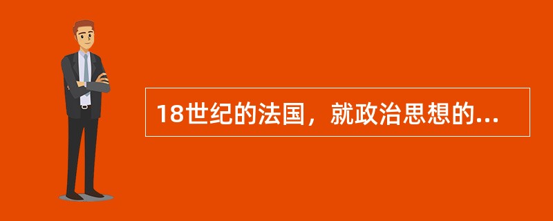 18世纪的法国，就政治思想的发展来看，大致可以划分为以孟德斯鸠为代表的（）和以卢