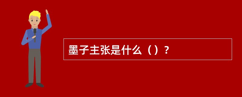 墨子主张是什么（）？