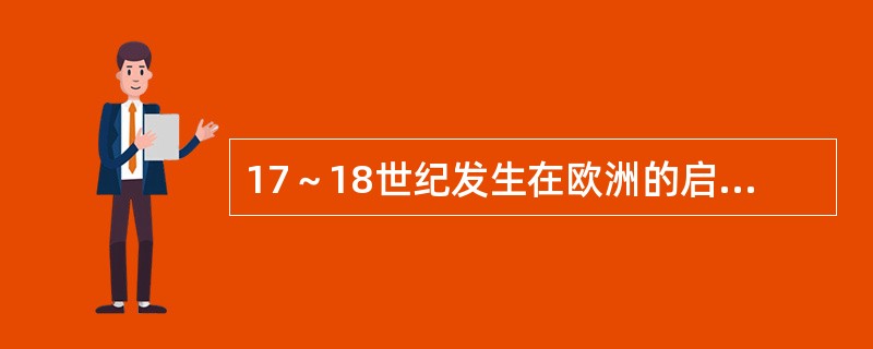 17～18世纪发生在欧洲的启蒙运动和19世纪发生在中国的维新运动都是宣扬民权民主