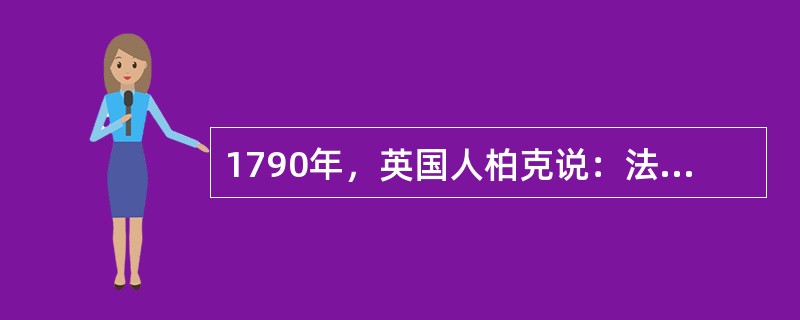 1790年，英国人柏克说：法国人追求纯粹的理性和权利，将付出高昂的代价，迎来的将