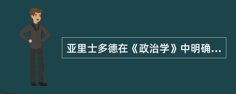 亚里士多德在《政治学》中明确指出：“把权威赋予人等于引狼入室，因为欲望具有兽性，