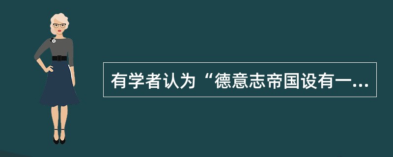 有学者认为“德意志帝国设有一个普遍的、直接选举产生的国会。虽然总理与政府都由皇帝
