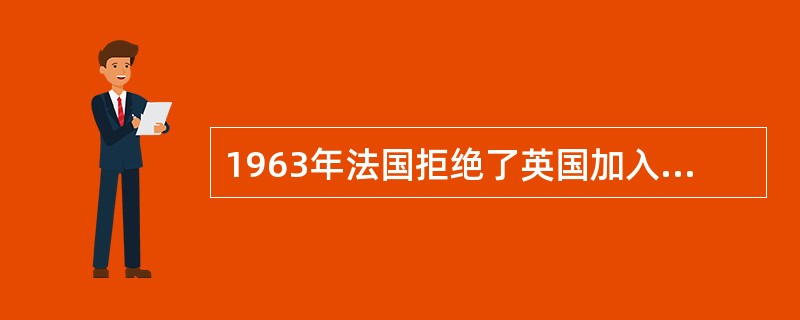 1963年法国拒绝了英国加入欧洲共同市场（欧共体前身）的请求。戴高乐在解释法国的