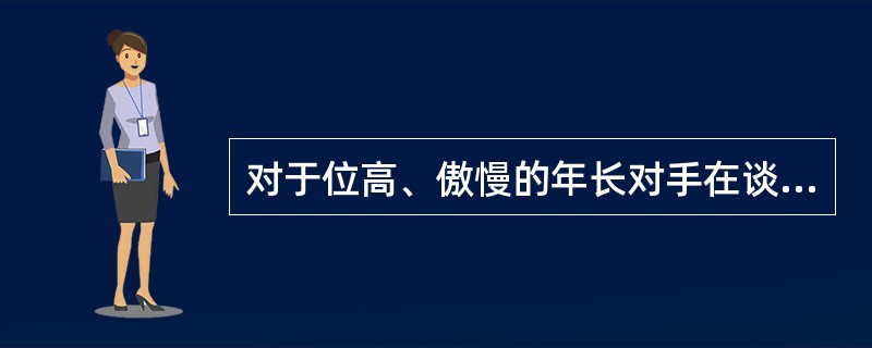 对于位高、傲慢的年长对手在谈判中应该采用（）的用语策略。