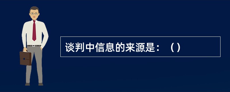 谈判中信息的来源是：（）