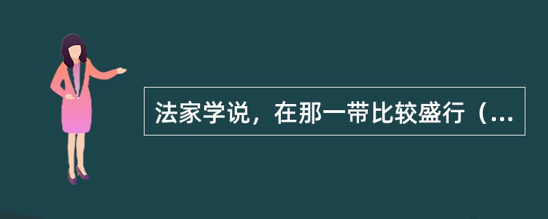 法家学说，在那一带比较盛行（）。