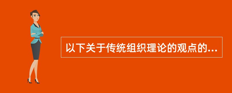 以下关于传统组织理论的观点的表述不正确的是（）