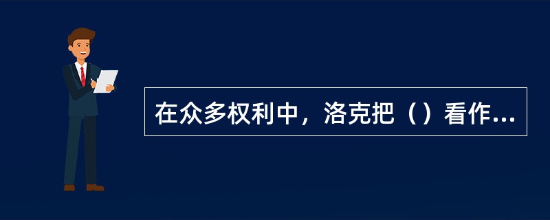 在众多权利中，洛克把（）看作自然权利中最基本的权利。