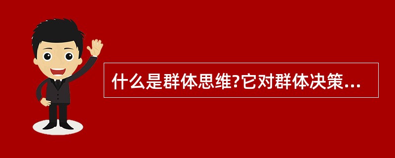 什么是群体思维?它对群体决策的质量有何影响?