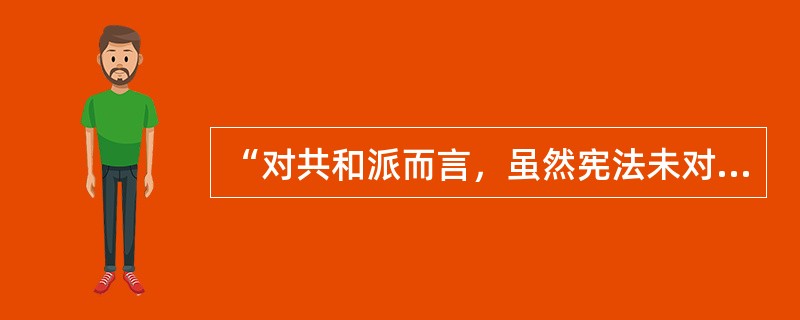 “对共和派而言，虽然宪法未对国家政治体制做出明确规定，但既然宪法承认了‘共和国总