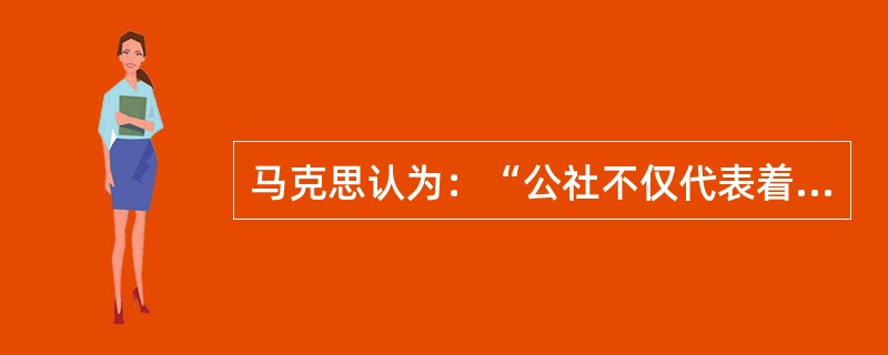 马克思认为：“公社不仅代表着工人阶级和小资产阶级的利益，实际上也代表着除了资产阶