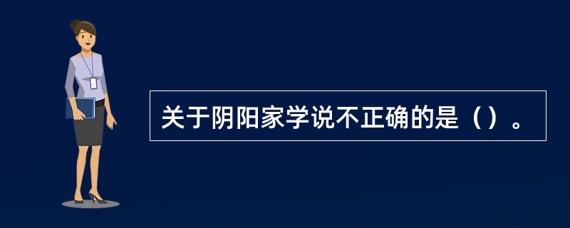 关于阴阳家学说不正确的是（）。