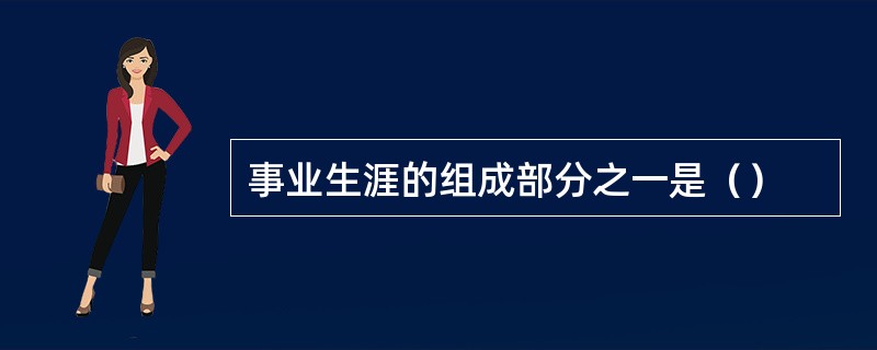 事业生涯的组成部分之一是（）