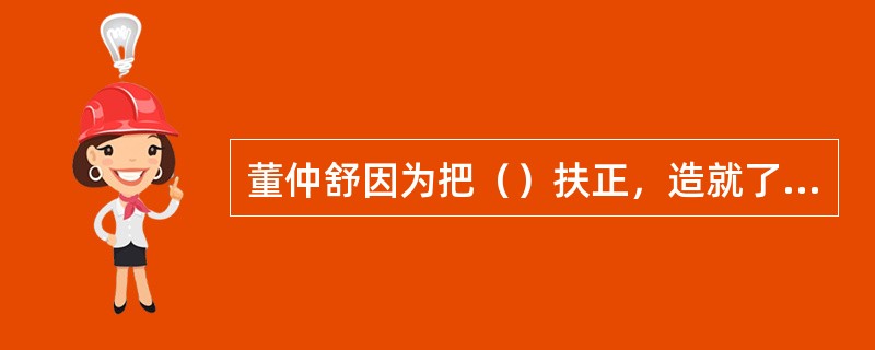 董仲舒因为把（）扶正，造就了皇家天人合一的艺术文化。