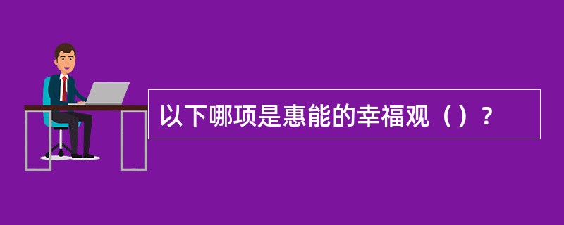 以下哪项是惠能的幸福观（）？