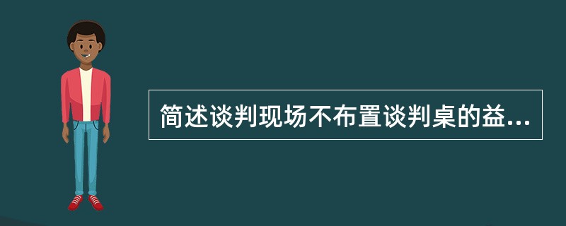 简述谈判现场不布置谈判桌的益处。