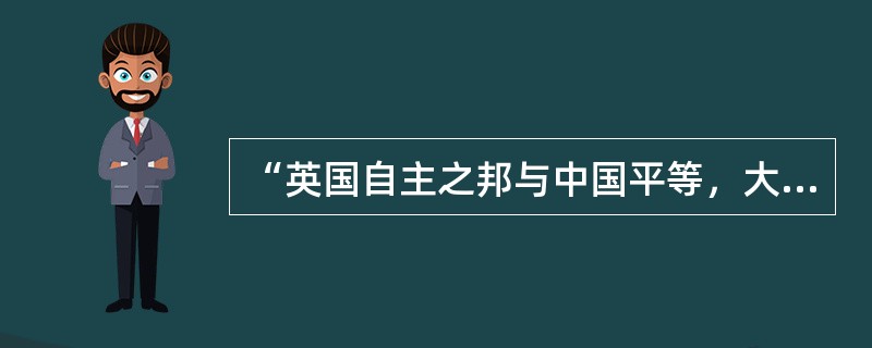 “英国自主之邦与中国平等，大英钦差大臣至在京师租赁地基或房屋，作为大臣等员公馆，