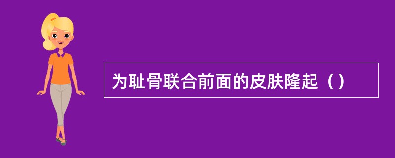 为耻骨联合前面的皮肤隆起（）