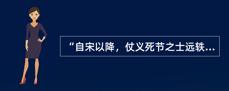 “自宋以降，仗义死节之士远轶（超过）前古，论者以为程朱讲学之效。”该材料，表明程