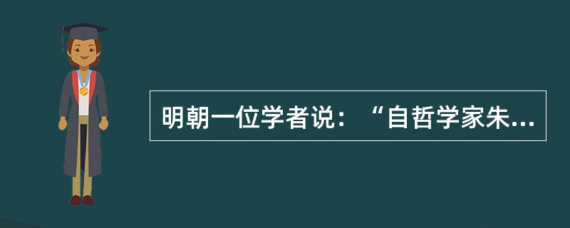 明朝一位学者说：“自哲学家朱熹的时代以来，真理已明白地显示于世界。我们不再需要什