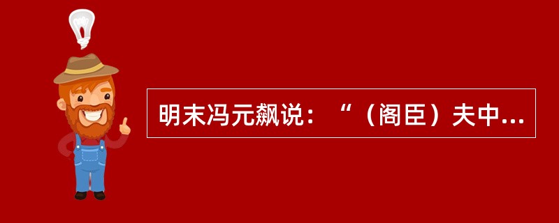 明末冯元飙说：“（阁臣）夫中外之责，孰大于票拟，有汉唐宰相之名，而更代天言柄用专