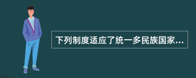 下列制度适应了统一多民族国家发展需要的是（）