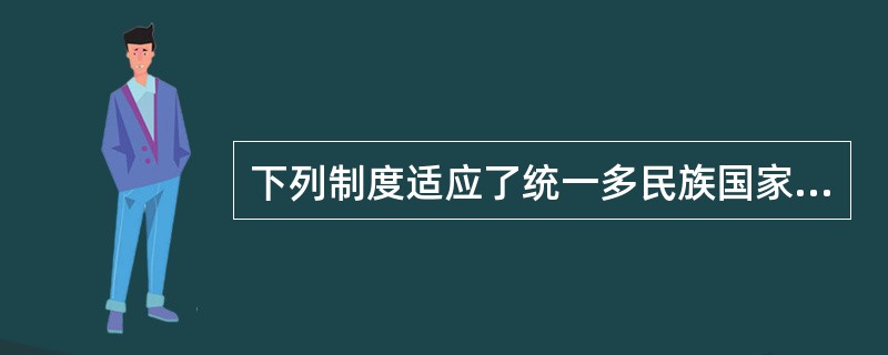 下列制度适应了统一多民族国家发展需要的是（）