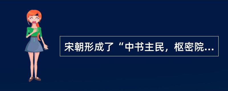 宋朝形成了“中书主民，枢密院主兵，三司主财，各不相知”的局面。这反映出（）