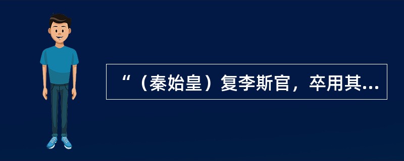 “（秦始皇）复李斯官，卒用其计谋使秦无尺土之封，不立子弟为王、功臣为诸侯，使后无