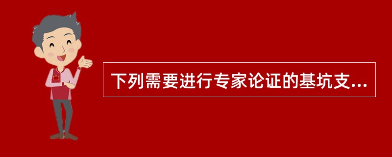 下列需要进行专家论证的基坑支护工程专项施工方案是（）。