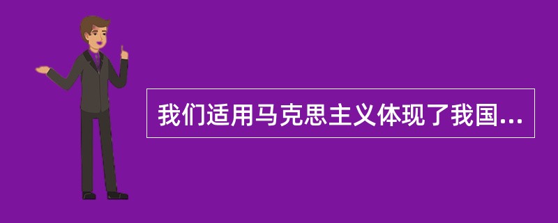 我们适用马克思主义体现了我国文化的（）？