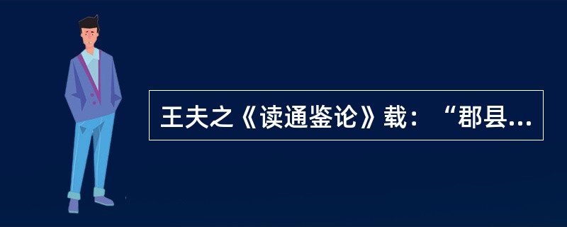 王夫之《读通鉴论》载：“郡县之法，已在秦先。秦之所灭者六国耳，非尽灭三代之所封也