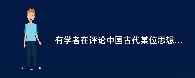 有学者在评论中国古代某位思想家时说道：……在禅学的基础上对儒家思想的一种反叛，因