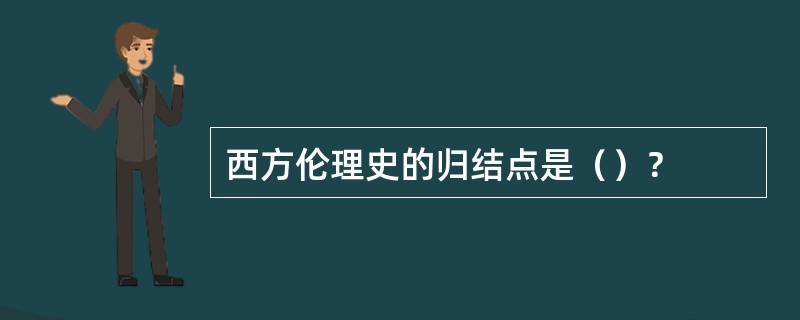 西方伦理史的归结点是（）？
