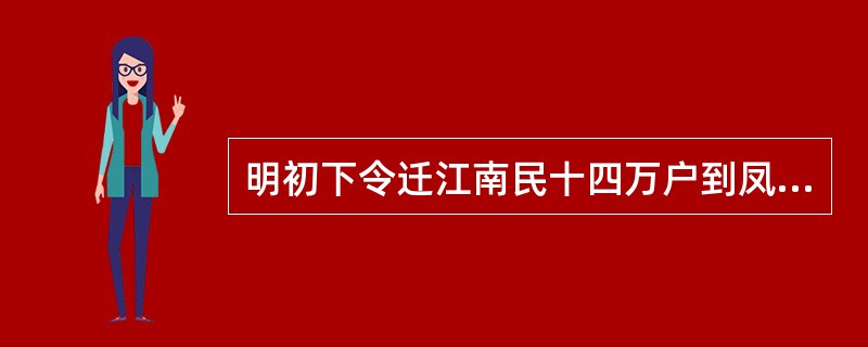 明初下令迁江南民十四万户到凤阳；后再迁天下富户五千三百户到南京；后又强迫各地富户