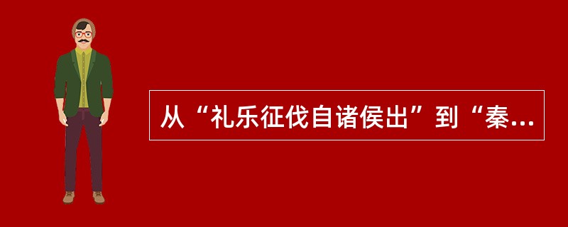 从“礼乐征伐自诸侯出”到“秦王扫六合”反映出中国历史一个重要时期。此时期历史的变