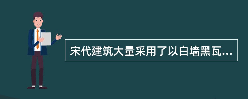 宋代建筑大量采用了以白墙黑瓦为主体的艺术形式，绘画常采用清秀简洁的水墨画和淡彩画