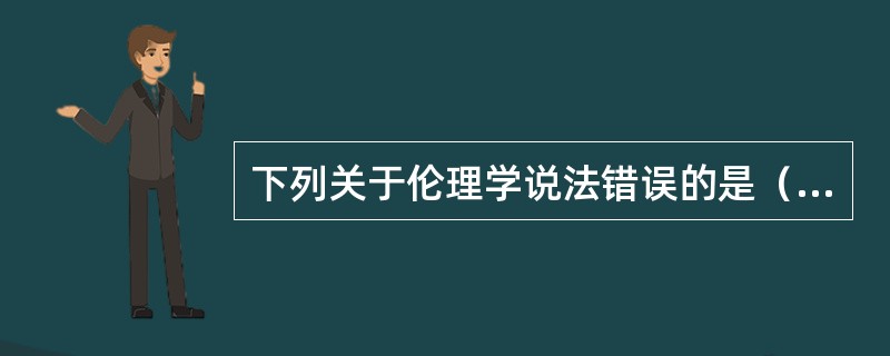 下列关于伦理学说法错误的是（）？