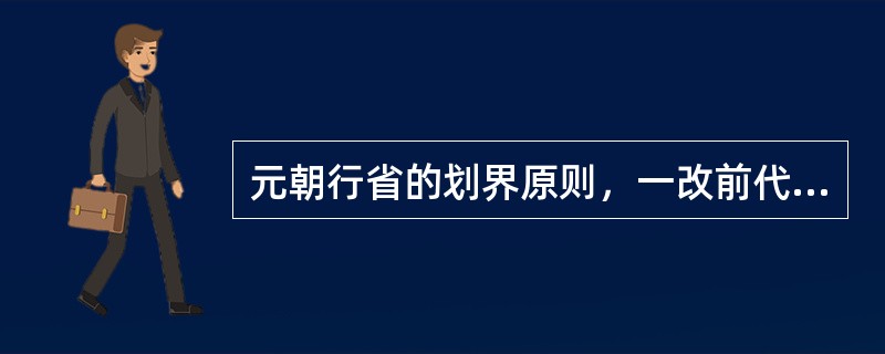 元朝行省的划界原则，一改前代以山川形便为主的做法，明确以犬牙交错为主导，如河南行