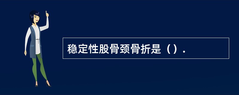 稳定性股骨颈骨折是（）.