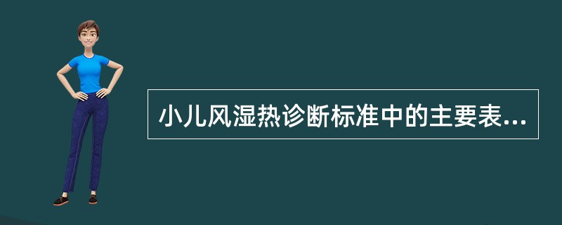 小儿风湿热诊断标准中的主要表现不包括（）。