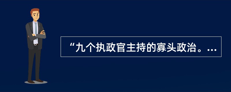 “九个执政官主持的寡头政治。这九个执政官是主要执政官，全部属于贵族后来朝日益民主