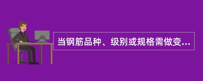 当钢筋品种、级别或规格需做变更时，下列做法正确的是（）。