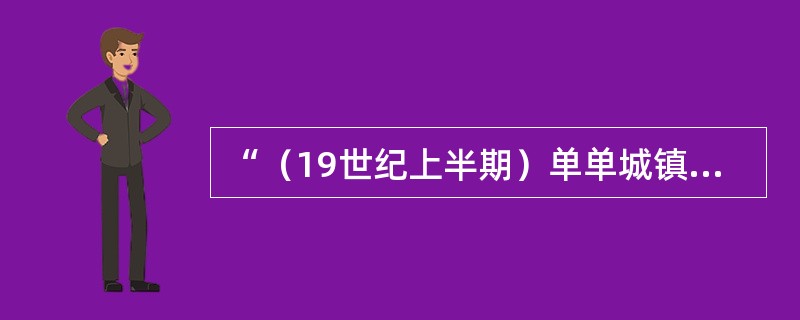 “（19世纪上半期）单单城镇的发展就导致其人文和物质条件的迅速恶化。贫穷、乞讨、