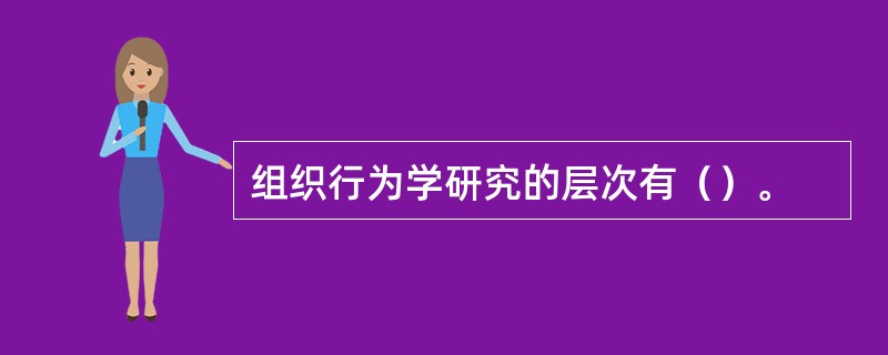 组织行为学研究的层次有（）。