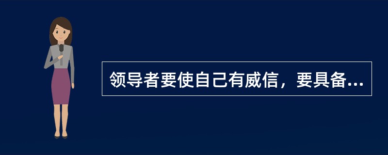 领导者要使自己有威信，要具备的条件有（）。