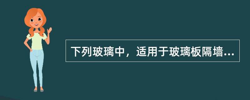 下列玻璃中，适用于玻璃板隔墙的是（）。