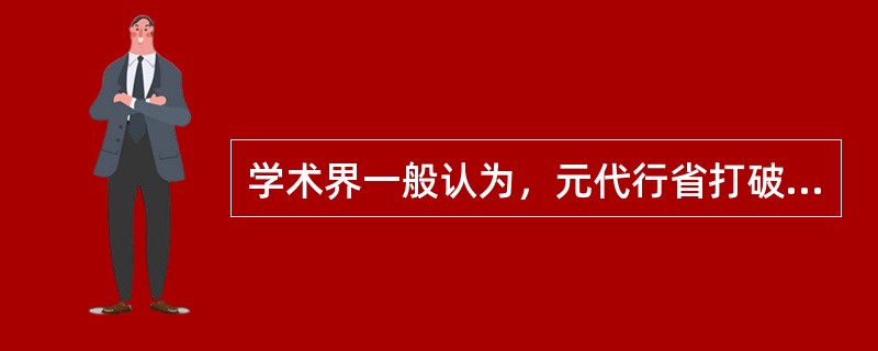 学术界一般认为，元代行省打破山川形便，有利于消除地方割据的地理环境之险。但清代学