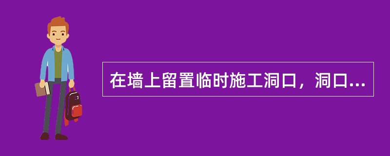 在墙上留置临时施工洞口，洞口净宽度最大限值为（）cm。