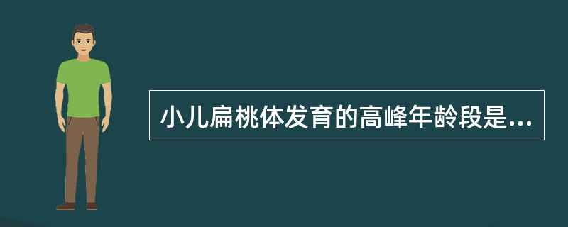 小儿扁桃体发育的高峰年龄段是（）。